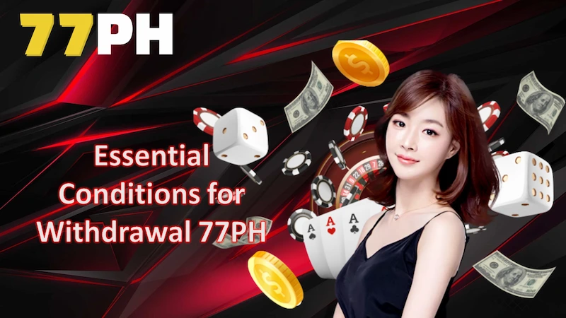 Essential Conditions for Withdrawing Money from 77PH You Should Know